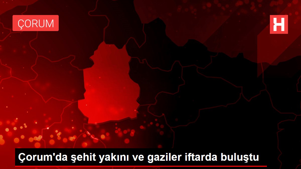 Son dakika haberi | Çorum'da şehit yakını ve gaziler iftarda buluştu